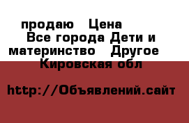 продаю › Цена ­ 250 - Все города Дети и материнство » Другое   . Кировская обл.